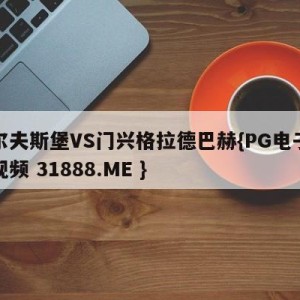 沃尔夫斯堡VS门兴格拉德巴赫{PG电子爆奖视频 31888.ME }