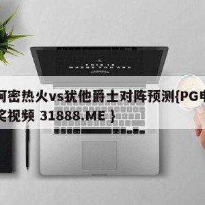 迈阿密热火vs犹他爵士对阵预测{PG电子爆奖视频 31888.ME }