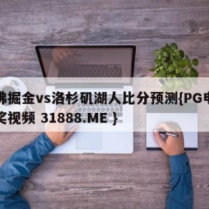 丹佛掘金vs洛杉矶湖人比分预测{PG电子爆奖视频 31888.ME }