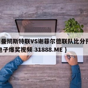 英超曼彻斯特联VS谢菲尔德联队比分预测{PG电子爆奖视频 31888.ME }