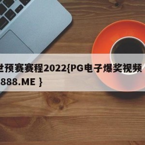 世预赛赛程2022{PG电子爆奖视频 31888.ME }