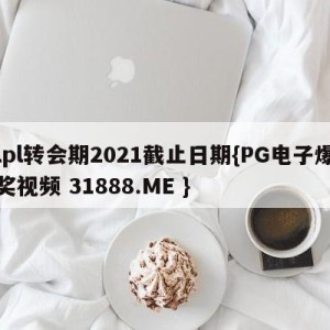 lpl转会期2021截止日期{PG电子爆奖视频 31888.ME }