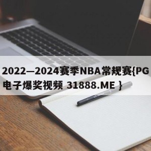 2022—2024赛季NBA常规赛{PG电子爆奖视频 31888.ME }