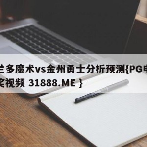 奥兰多魔术vs金州勇士分析预测{PG电子爆奖视频 31888.ME }