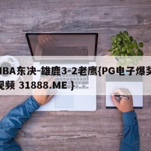 NBA东决-雄鹿3-2老鹰{PG电子爆奖视频 31888.ME }