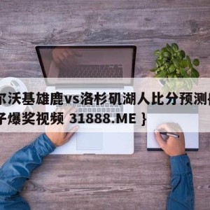 密尔沃基雄鹿vs洛杉矶湖人比分预测{PG电子爆奖视频 31888.ME }