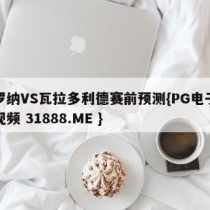 赫罗纳VS瓦拉多利德赛前预测{PG电子爆奖视频 31888.ME }