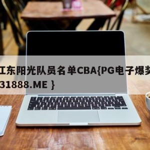 浙江东阳光队员名单CBA{PG电子爆奖视频 31888.ME }