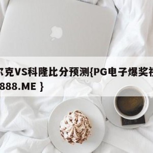 沙尔克VS科隆比分预测{PG电子爆奖视频 31888.ME }