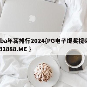 cba年薪排行2024{PG电子爆奖视频 31888.ME }