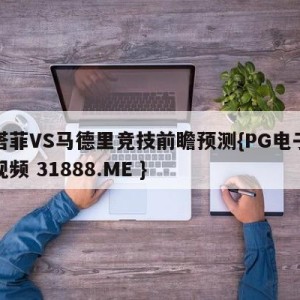 赫塔菲VS马德里竞技前瞻预测{PG电子爆奖视频 31888.ME }