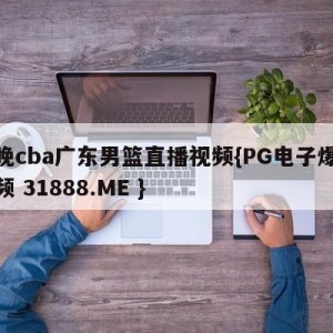 今晚cba广东男篮直播视频{PG电子爆奖视频 31888.ME }