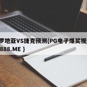 克罗地亚VS捷克预测{PG电子爆奖视频 31888.ME }