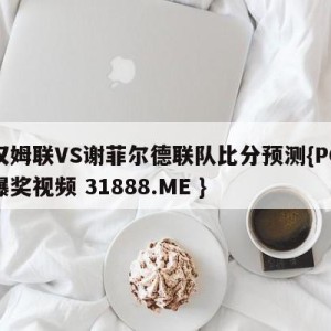 西汉姆联VS谢菲尔德联队比分预测{PG电子爆奖视频 31888.ME }