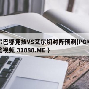 毕尔巴鄂竞技VS艾尔切对阵预测{PG电子爆奖视频 31888.ME }