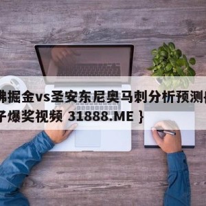 丹佛掘金vs圣安东尼奥马刺分析预测{PG电子爆奖视频 31888.ME }