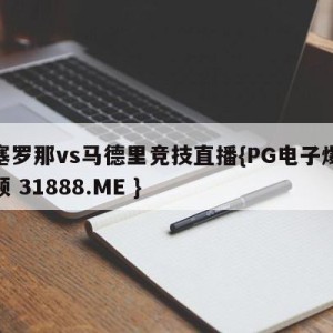 巴塞罗那vs马德里竞技直播{PG电子爆奖视频 31888.ME }