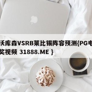 勒沃库森VSRB莱比锡阵容预测{PG电子爆奖视频 31888.ME }