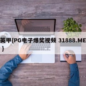 英甲{PG电子爆奖视频 31888.ME }