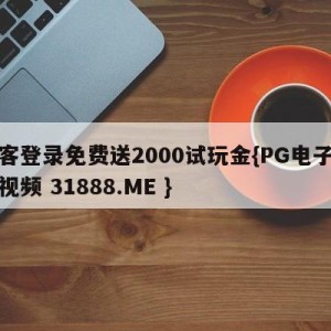 游客登录免费送2000试玩金{PG电子爆奖视频 31888.ME }