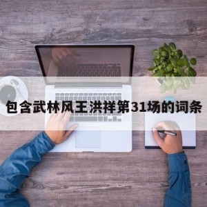 包含武林风王洪祥第31场的词条