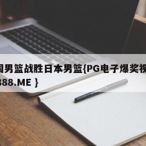 中国男篮战胜日本男篮{PG电子爆奖视频 31888.ME }