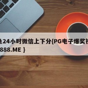 捕鱼24小时微信上下分{PG电子爆奖视频 31888.ME }