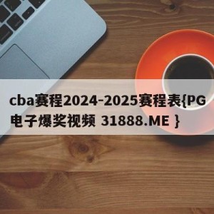 cba赛程2024-2025赛程表{PG电子爆奖视频 31888.ME }