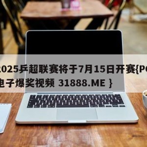 2025乒超联赛将于7月15日开赛{PG电子爆奖视频 31888.ME }