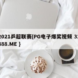 2021乒超联赛{PG电子爆奖视频 31888.ME }