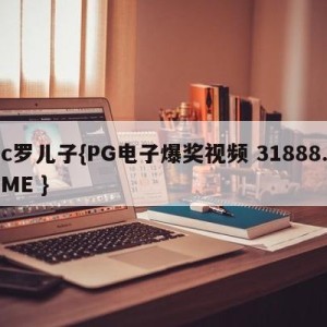 c罗儿子{PG电子爆奖视频 31888.ME }