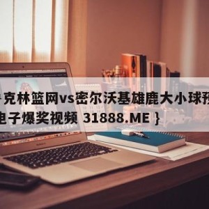 布鲁克林篮网vs密尔沃基雄鹿大小球预测{PG电子爆奖视频 31888.ME }