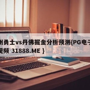 金州勇士vs丹佛掘金分析预测{PG电子爆奖视频 31888.ME }