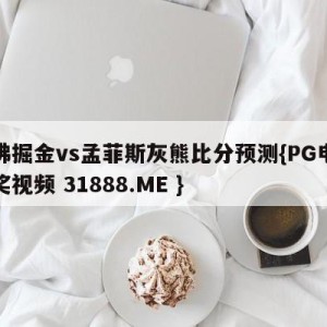 丹佛掘金vs孟菲斯灰熊比分预测{PG电子爆奖视频 31888.ME }