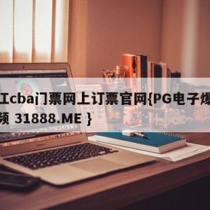 浙江cba门票网上订票官网{PG电子爆奖视频 31888.ME }