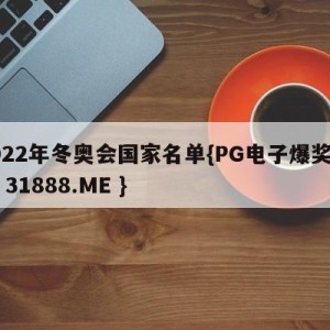 2022年冬奥会国家名单{PG电子爆奖视频 31888.ME }