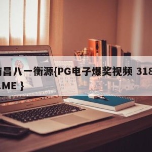 南昌八一衡源{PG电子爆奖视频 31888.ME }