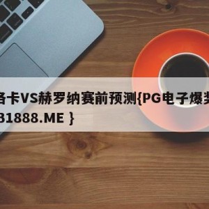 马洛卡VS赫罗纳赛前预测{PG电子爆奖视频 31888.ME }