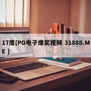 17度{PG电子爆奖视频 31888.ME }