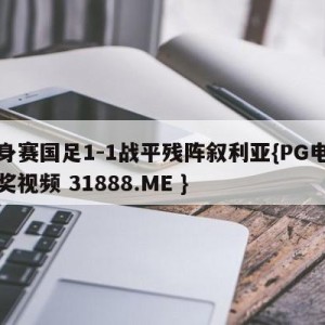 热身赛国足1-1战平残阵叙利亚{PG电子爆奖视频 31888.ME }