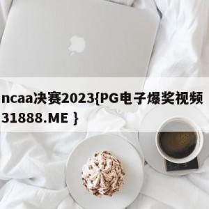 ncaa决赛2023{PG电子爆奖视频 31888.ME }