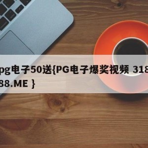 pg电子50送{PG电子爆奖视频 31888.ME }