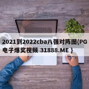 2021到2022cba八强对阵图{PG电子爆奖视频 31888.ME }