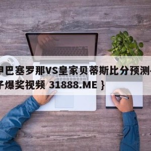 西甲巴塞罗那VS皇家贝蒂斯比分预测{PG电子爆奖视频 31888.ME }