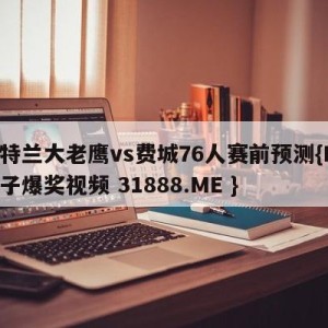 亚特兰大老鹰vs费城76人赛前预测{PG电子爆奖视频 31888.ME }