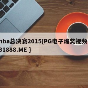 nba总决赛2015{PG电子爆奖视频 31888.ME }