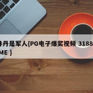 林丹是军人{PG电子爆奖视频 31888.ME }