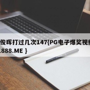 丁俊晖打过几次147{PG电子爆奖视频 31888.ME }