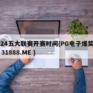 2024五大联赛开赛时间{PG电子爆奖视频 31888.ME }