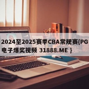 2024至2025赛季CBA常规赛{PG电子爆奖视频 31888.ME }